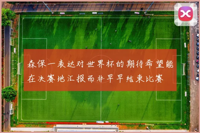 森保一表达对世界杯的期待希望能在决赛地汇报而非早早结束比赛