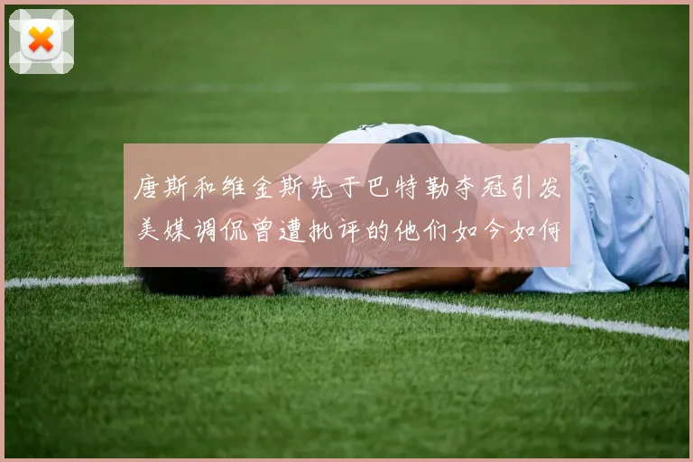 唐斯和维金斯先于巴特勒夺冠引发美媒调侃曾遭批评的他们如今如何反击