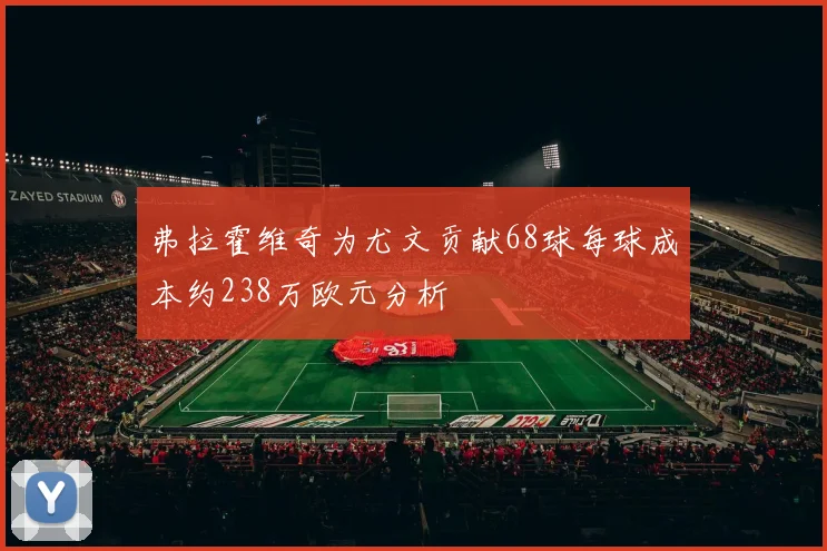 弗拉霍维奇为尤文贡献68球每球成本约238万欧元分析