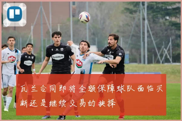 瓦兰合同即将全额保障球队面临买断还是继续交易的抉择