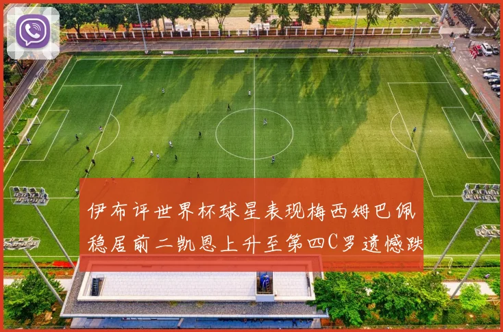 伊布评世界杯球星表现梅西姆巴佩稳居前二凯恩上升至第四C罗遗憾跌出前十
